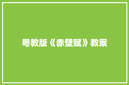粤教版《赤壁赋》教案 报告写作
