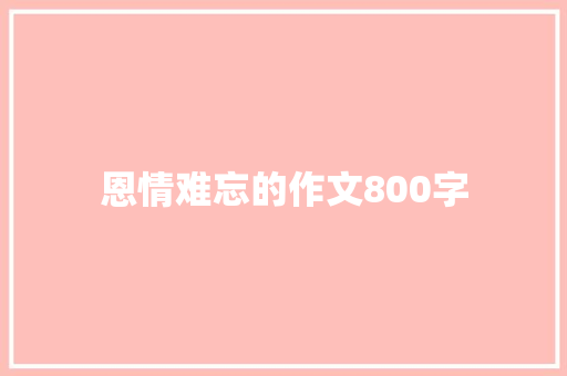 恩情难忘的作文800字 写作社区