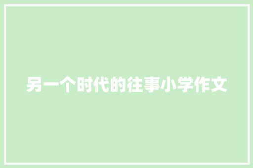 另一个时代的往事小学作文 范文赏析