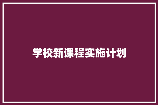 学校新课程实施计划 范文赏析
