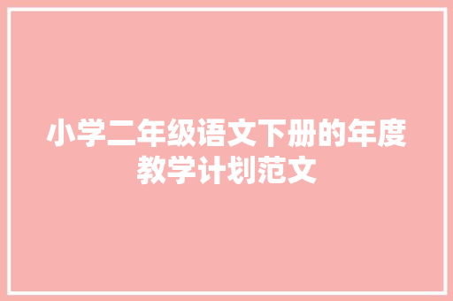 小学二年级语文下册的年度教学计划范文 写作技巧