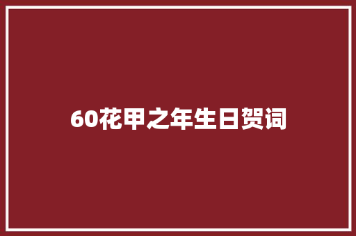 60花甲之年生日贺词 写作社区