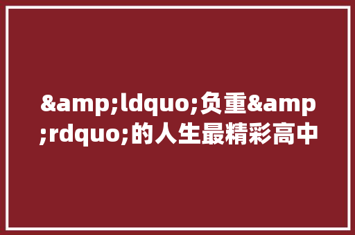 &ldquo;负重&rdquo;的人生最精彩高中作文 范文赏析