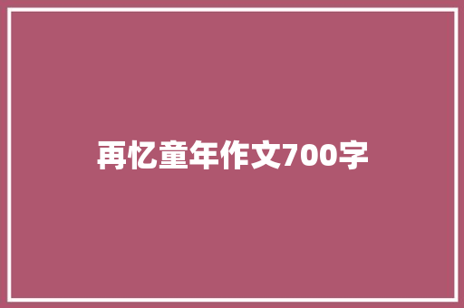 再忆童年作文700字 报告写作