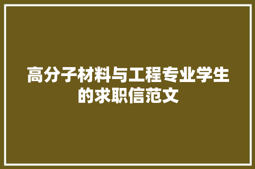 高分子材料与工程专业学生的求职信范文 写作社区