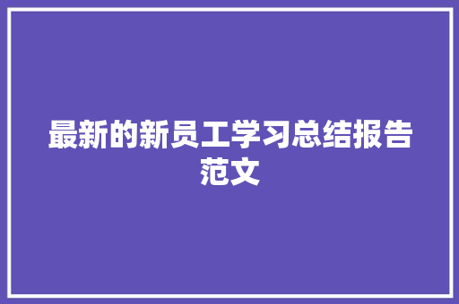最新的新员工学习总结报告范文 写作技巧