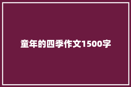 童年的四季作文1500字 报告写作