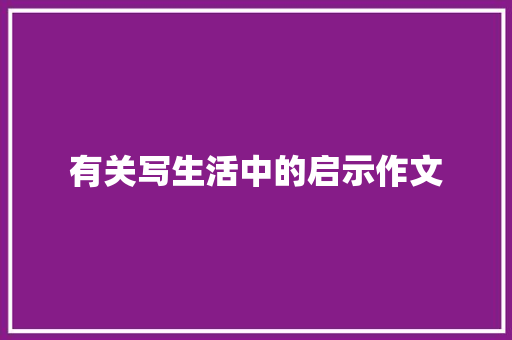 有关写生活中的启示作文 商业文案