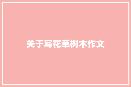 关于写花草树木作文 范文赏析