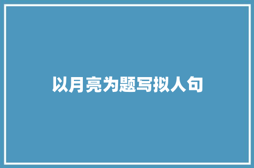 以月亮为题写拟人句 写作技巧