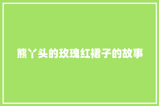 熊丫头的玫瑰红裙子的故事 写作社区