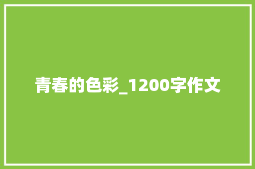 青春的色彩_1200字作文 简历模板