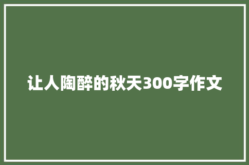 让人陶醉的秋天300字作文
