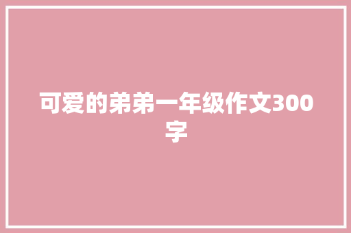 可爱的弟弟一年级作文300字 诗歌创作
