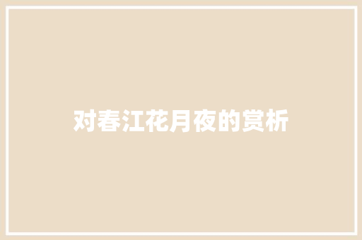对春江花月夜的赏析 诗歌创作