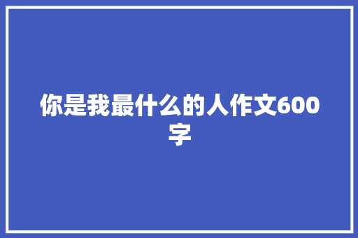 你是我最什么的人作文600字