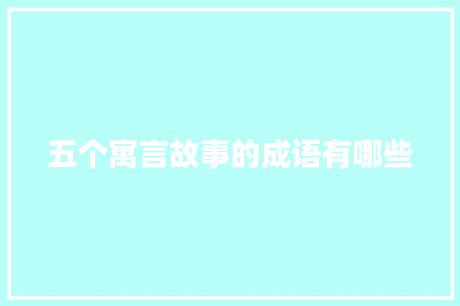 五个寓言故事的成语有哪些 简历模板