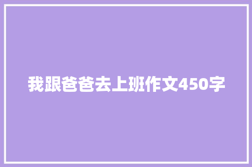 我跟爸爸去上班作文450字 报告写作