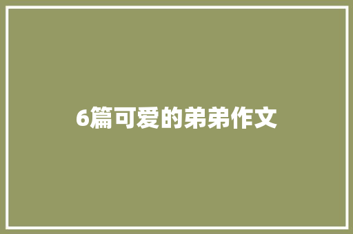6篇可爱的弟弟作文 写作素材