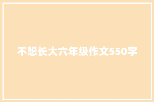 不想长大六年级作文550字 写作技巧