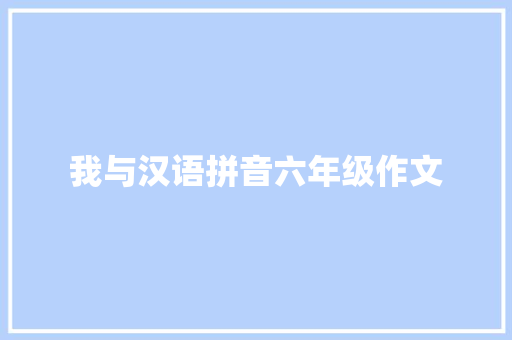 我与汉语拼音六年级作文 商业文案