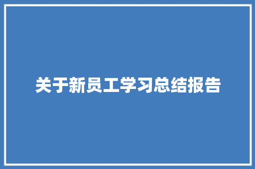 关于新员工学习总结报告 范文赏析