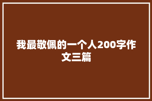 我最敬佩的一个人200字作文三篇 范文赏析