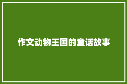 作文动物王国的童话故事 写作技巧