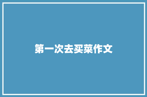 第一次去买菜作文 简历模板