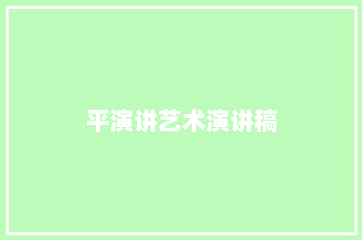 平演讲艺术演讲稿 范文赏析