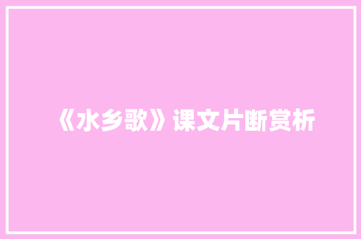 《水乡歌》课文片断赏析 写作技巧