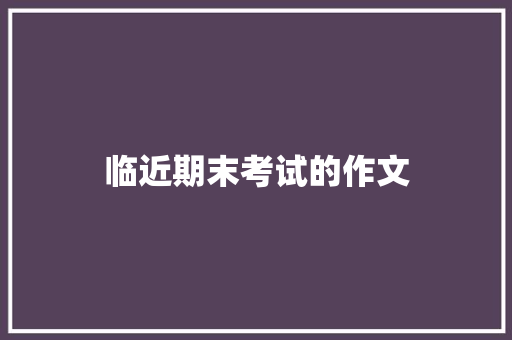 临近期末考试的作文 写作素材