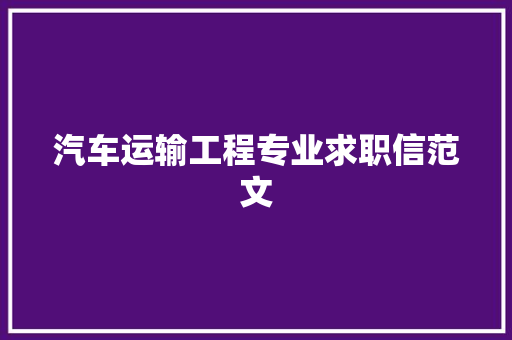 汽车运输工程专业求职信范文 报告写作