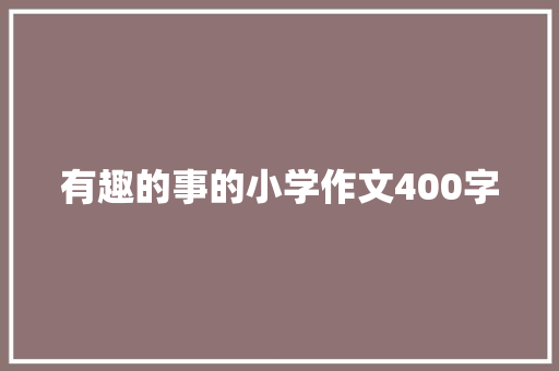 有趣的事的小学作文400字 报告写作