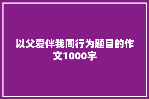 以父爱伴我同行为题目的作文1000字