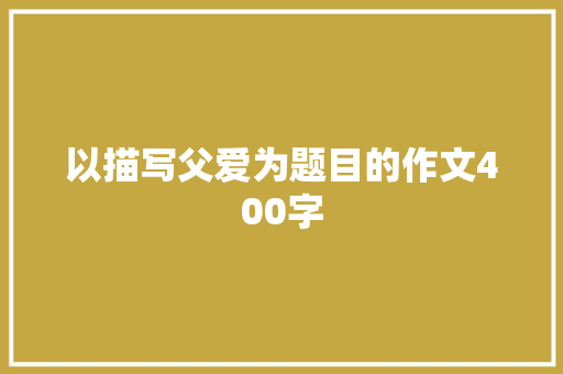 以描写父爱为题目的作文400字