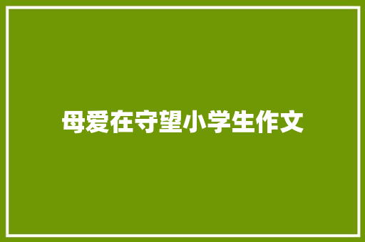 母爱在守望小学生作文 范文赏析