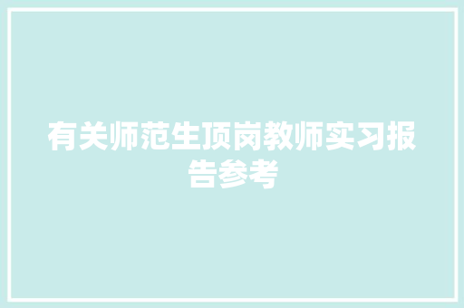 有关师范生顶岗教师实习报告参考 商业文案