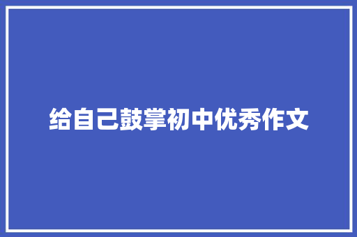 给自己鼓掌初中优秀作文 报告写作
