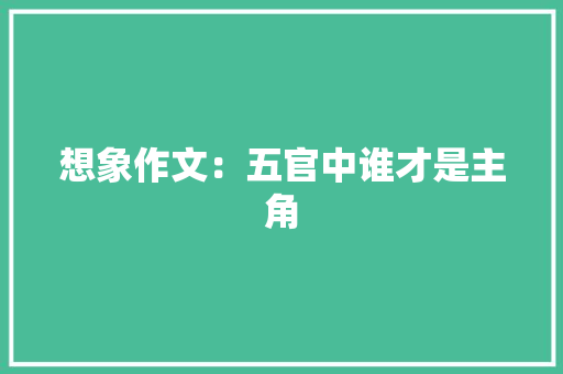 想象作文：五官中谁才是主角 写作社区