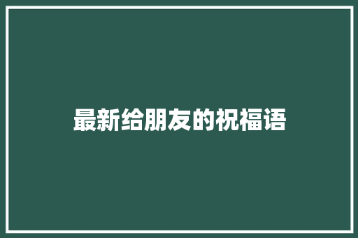 最新给朋友的祝福语 词汇积累