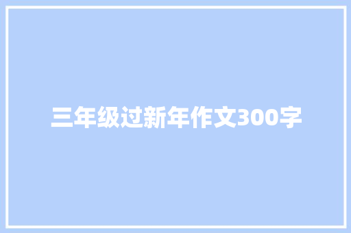 三年级过新年作文300字 商业文案