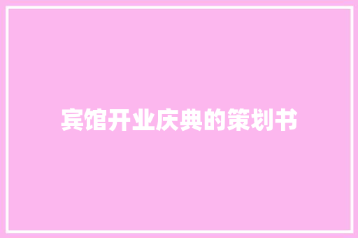 宾馆开业庆典的策划书 写作技巧