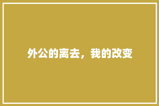 外公的离去，我的改变 写作素材