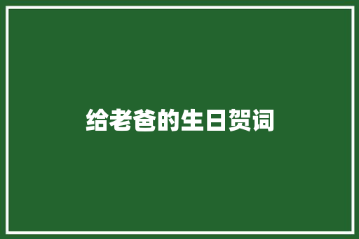 给老爸的生日贺词 写作技巧