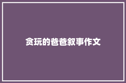 贪玩的爸爸叙事作文 范文赏析