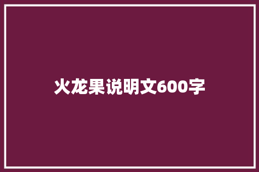 火龙果说明文600字 简历模板