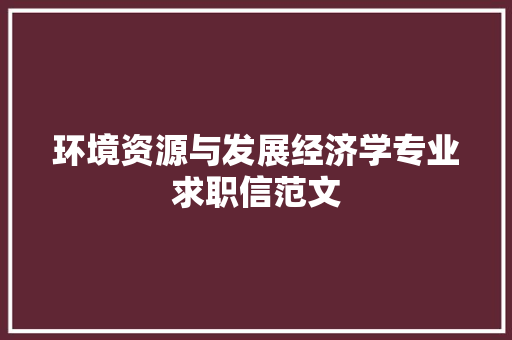 环境资源与发展经济学专业求职信范文 范文赏析