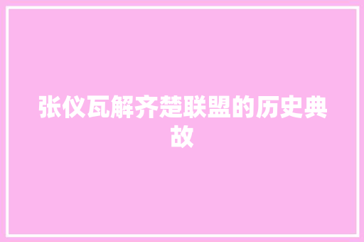 张仪瓦解齐楚联盟的历史典故 报告写作