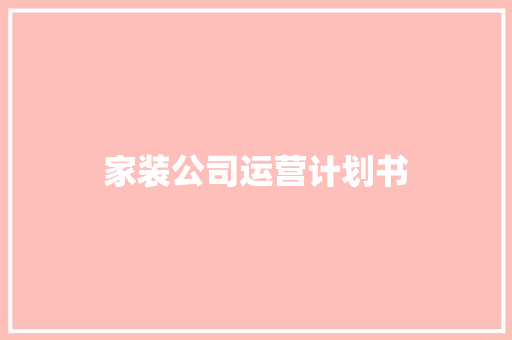 家装公司运营计划书 商业文案